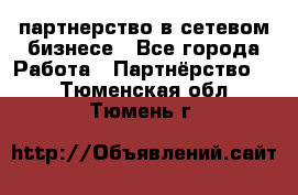 партнерство в сетевом бизнесе - Все города Работа » Партнёрство   . Тюменская обл.,Тюмень г.